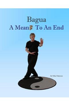 Coperta cărții 'Bagua - A Means To An End - Mike Patterson'