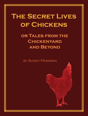 The Secret Lives of Chickens: or Tales from the Chickenyard and Beyond - Sunny Franson