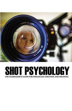 Shot Psychology: The Filmmaker's Guide For Enhancing Emotion And Meaning - Greg Keast