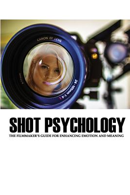 Shot Psychology: The Filmmaker's Guide For Enhancing Emotion And Meaning - Greg Keast