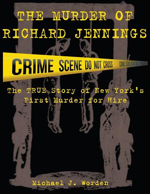 The Murder of Richard Jennings: The True Story of New York's First Murder for Hire - Michael J. Worden