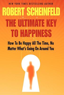 The Ultimate Key to Happiness - Robert A. Scheinfeld