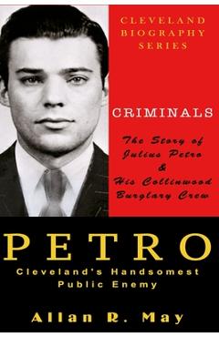 Coperta cărții 'PETRO - Cleveland's Handsomest Public Enemy: The Story of Julius Petro and His Collinwood Burglary Crew - Allan R. May'