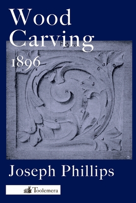 Wood Carving: A Carefully Graduated Educational Course - Joseph Phillips