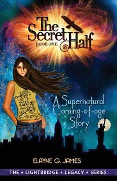 Coperta cărții 'The Secret Half: A Supernatural Coming of Age Story - The LightBridge Series Book 1 - Elayne G. James'