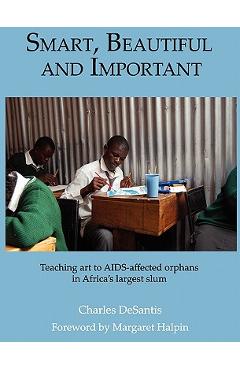 Coperta cărții 'Smart, Beautiful and Important: Teaching art to AIDS-affected orphans in Africa's largest slum - Charles Desantis'