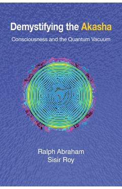 Coperta cărții 'Demystifying the Akasha: Consciousness and the Quantum Vacuum - Ralph Abraham'