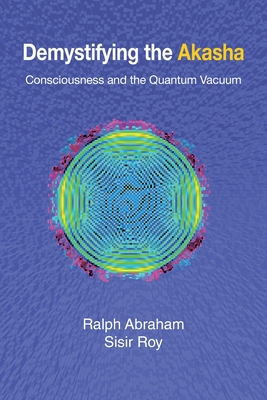 Demystifying the Akasha: Consciousness and the Quantum Vacuum - Ralph Abraham
