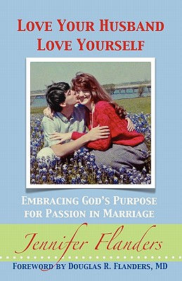 Love Your Husband/Love Yourself: Embracing God's Purpose for Passion in Marriage - Jennifer Flanders