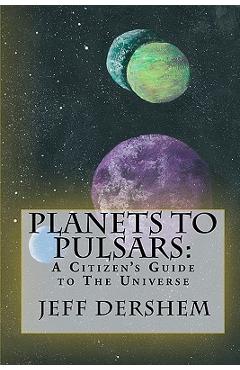 Coperta cărții 'Planets to Pulsars: A Citizen's Guide to The Universe - Jeff Dershem'