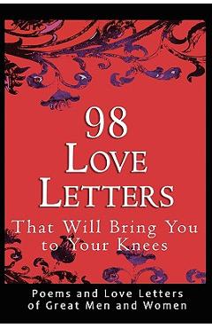 98 Love Letters That Will Bring You to Your Knees: Poems and Love Letters of Great Men and Women