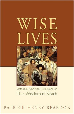 Wise Lives: Orthodox Christian Reflections on The Wisdom of Sirach - Patrick Henry Reardon