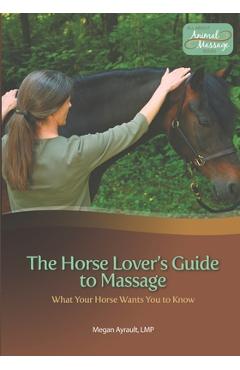 Coperta cărții 'The Horse Lover's Guide to Massage: What Your Horse Wants You to Know - Megan Ayrault Lmt'