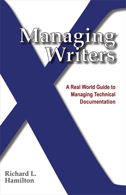 Managing Writers: A Real World Guide to Managing Technical Documentation - Richard L. Hamilton