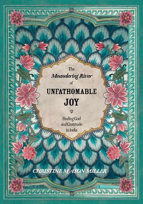 The Meandering River of Unfathomable Joy: Finding God and Gratitude in India - Christine Mason Miller