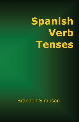 Coperta cărții 'Spanish Verb Tenses: How to Conjugate Spanish Verbs, Perfecting Your Mastery of Spanish Verbs in All the Tenses and'