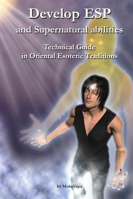 Develop ESP and Supernatural Abilities: Technical Guide in Oriental Esoteric Traditions - Maha Vajra