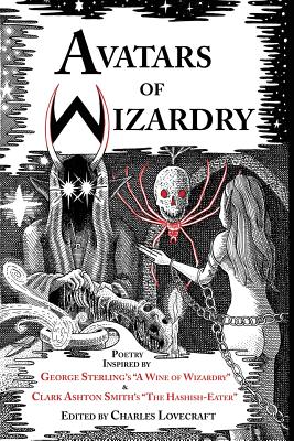 Avatars of Wizardry: Poetry Inspired by George Sterling's A Wine of Wizardry and Clark Ashton Smith's The Hashish-Eater - George Sterling