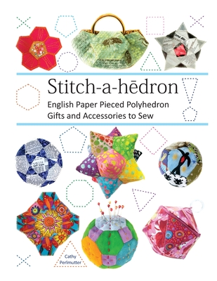 Stitch-a-hedron!: English Paper Pieced Gifts and Accessories to Sew - Cathy Perlmutter