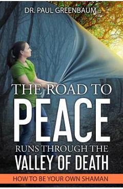 Coperta cărții 'The Road To Peace Runs Through The Valley Of Death: How To Be Your Own Shaman - Paul Greenbaum'