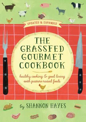 The Grassfed Gourmet Cookbook 2nd ed: Healthy Cooking & Good Living with Pasture-Raised Foods - Shannon A. Hayes