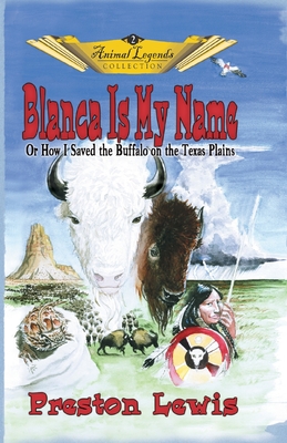 Blanca Is My Name: Or How I Saved the Buffalo On the Texas Plains - Preston Lewis