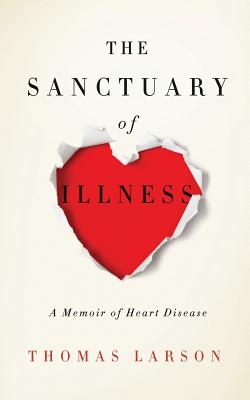 The Sanctuary of Illness: A Memoir of Heart Disease - Thomas Larson