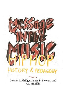Message in the Music: Hip Hop, History, and Pedagogy - Derrick P. Alridge