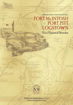 Fort McIntosh, Fort Pitt, Logstown: Three Historical Sketches - Daniel Agnew