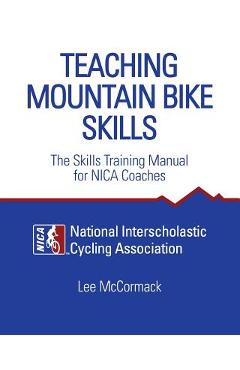 Coperta cărții 'Teaching Mountain Bike Skills: The Skills Training Manual for NICA Coaches - National Interscholastic Cycling Associa'