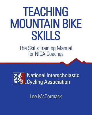 Teaching Mountain Bike Skills: The Skills Training Manual for NICA Coaches - National Interscholastic Cycling Associa