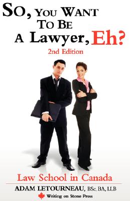 So, You Want to Be a Lawyer, Eh? Law School in Canada, 2nd Edition - Adam Letourneau