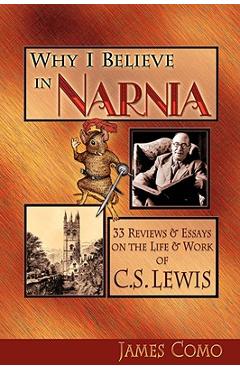 Poza produsului Why I Believe in Narnia: 33 Reviews & Essays on the Life & Works of C.S. Lewis - James Como