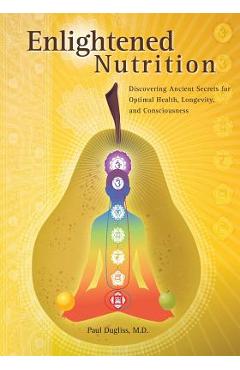 Poza produsului Enlightened Nutrition: Discovering Ancient Secrets for Optimal Health, Longevity and Consciousness - Paul Dugliss