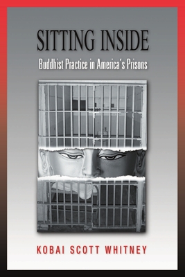Sitting Inside: Buddhist Practice in America's Prisons - Scott Whitney