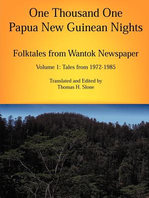 One Thousand One Papua New Guinean Nights: Folktales from Wantok Newspapers: Volume 1 Tales from 1972-1985 - Thomas H. Slone