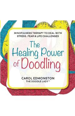 Coperta cărții 'The Healing Power of Doodling: Mindfulness Therapy to Deal with Stress, Fear & Life Challenges - Carol Edmonston'