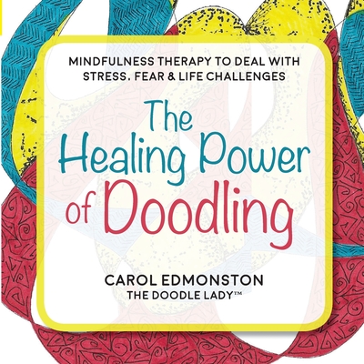 Coperta cărții 'The Healing Power of Doodling: Mindfulness Therapy to Deal with Stress, Fear & Life Challenges - Carol Edmonston'
