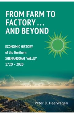 Coperta cărții 'From Farm to Factory . . . And Beyond: Economic History of Northern Shenandoah Valley, 1720 - 2020 - Peter Dann'
