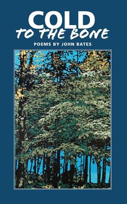 Cold to the Bone: Poems by John Bates - John Mark Bates