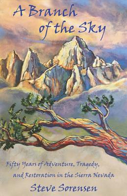 A Branch of The Sky: Fifty Years of Adventure, Tragedy, and Restoration in the Sierra Nevada - Steve Sorensen