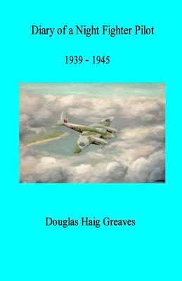 Diary of a Night Fighter Pilot 1939 - 1945 - Douglas Greaves Dfc