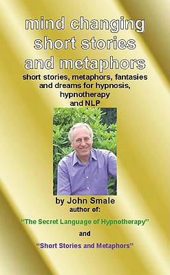 Mind Changing Short Stories & Metaphors: For Hypnosis, Hypnotherapy & Nlp - John Smale
