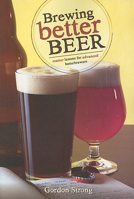 Brewing Better Beer: Master Lessons for Advanced Homebrewers - Gordon Strong