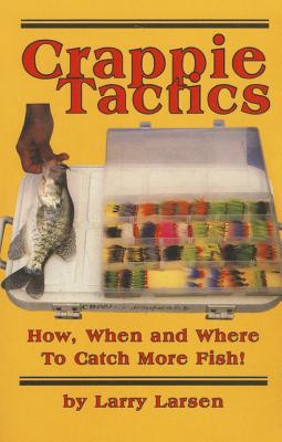 Crappie Tactics: How, When and Where to Catch More Fish - Larry Larsen