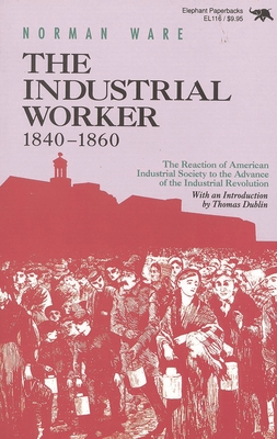 The Industrial Worker, 1840-1860: The Reaction of American Industrial Society to the Advance of the Industrial Revolution - Norman Ware