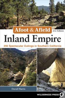 Afoot & Afield: Inland Empire: 256 Spectacular Outings in Southern California - David Harris