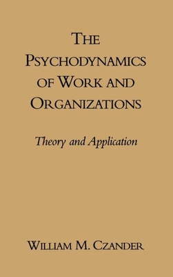 The Psychodynamics of Work and Organizations: Theory and Application - William M. Czander
