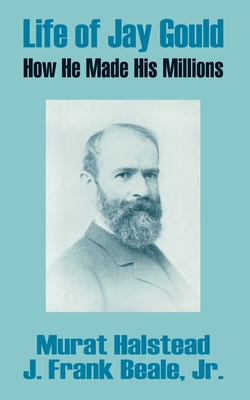 Coperta cărții 'Life of Jay Gould: How He Made His Millions - Murat Halstead'