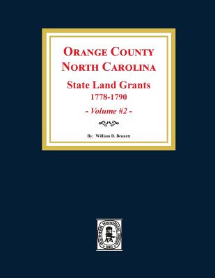 Orange County, North Carolina: STATE LAND GRANTS, 1778-1790. (Volume #2) - William D. Bennett